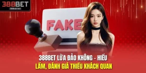 388BET Lừa Đảo Không - Hiểu Lầm, Đánh Giá Thiếu Khách Quan