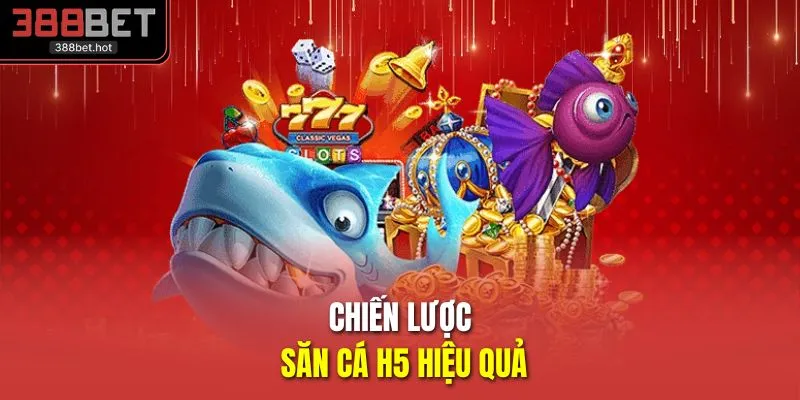 Chiến lược săn cá H5 hiệu quả