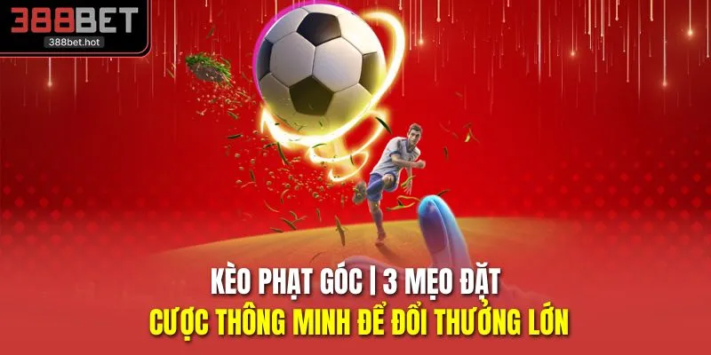 Kèo Phạt Góc | 3 Mẹo Đặt Cược Thông Minh Để Đổi Thưởng Lớn