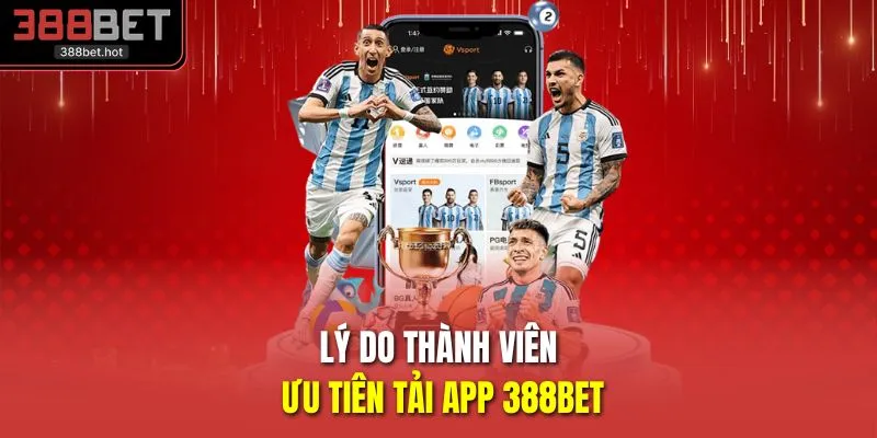 Lý do thành viên ưu tiên tải app 388BET