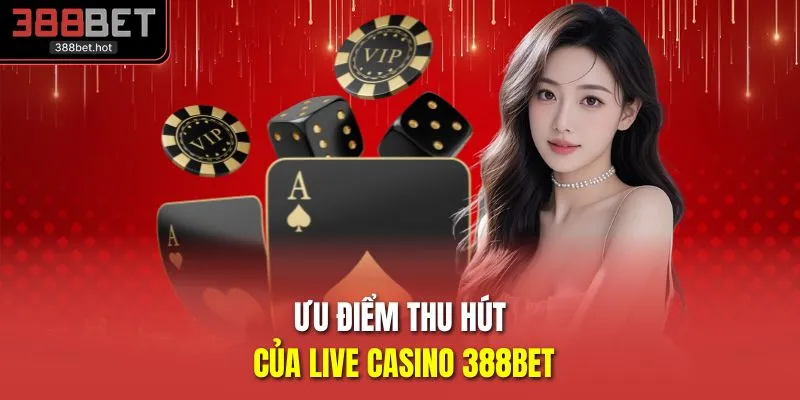 Ưu điểm thu hút của live casino 388BET