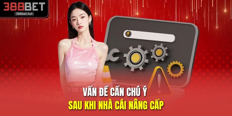 Vấn đề cần chú ý sau khi nhà cái nâng cấp